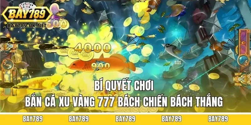 Bí quyết chơi Bắn cá xu vàng 777 bách chiến bách thắng
